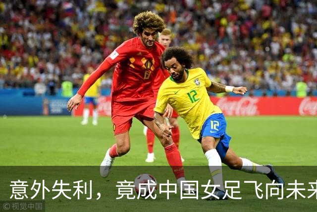 意外失利，竟成中国女足飞向未来的摇篮